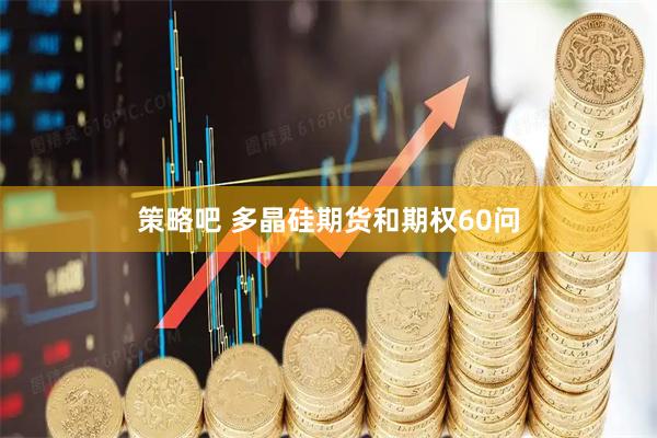 策略吧 多晶硅期货和期权60问