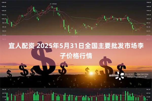 宜人配资 2025年5月31日全国主要批发市场李子价格行情