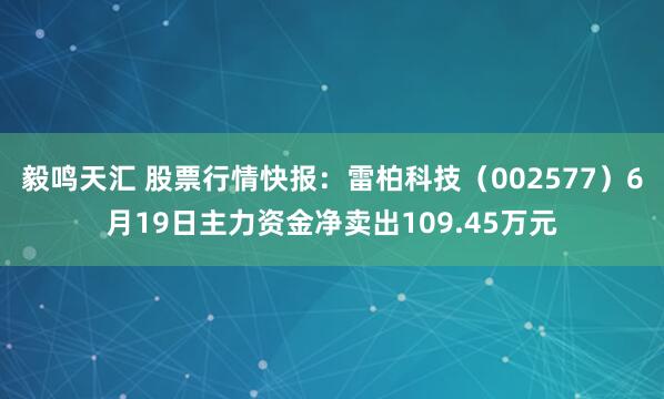 毅鸣天汇 股票行情快报:雷柏科技(002577)6月19日主力资金净卖出109.45万元