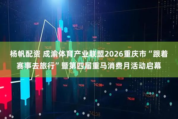 杨帆配资 成渝体育产业联盟2026重庆市“跟着赛事去旅行”暨第四届重马消费月活动启幕